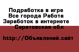 Подработка в игре - Все города Работа » Заработок в интернете   . Саратовская обл.